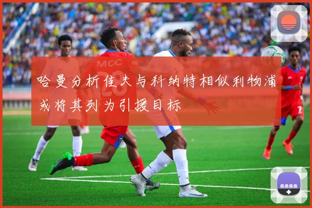 哈曼分析佳夫与科纳特相似利物浦或将其列为引援目标