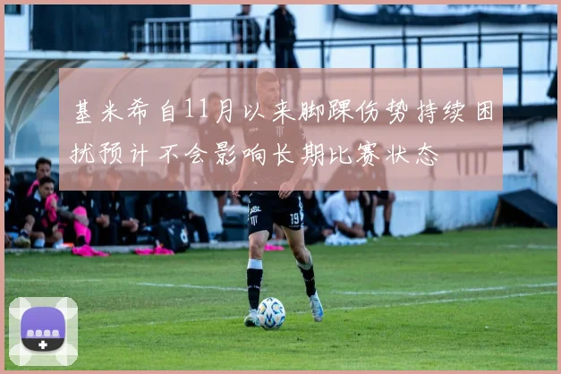 基米希自11月以来脚踝伤势持续困扰预计不会影响长期比赛状态