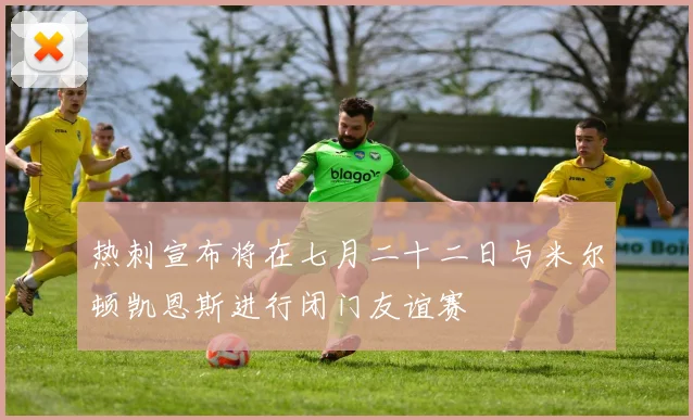 热刺宣布将在七月二十二日与米尔顿凯恩斯进行闭门友谊赛