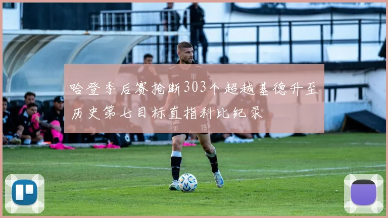 哈登季后赛抢断303个超越基德升至历史第七目标直指科比纪录